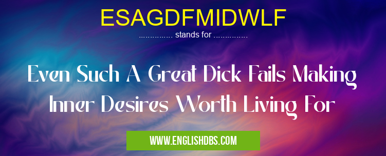 ESAGDFMIDWLF means Even Such A Great Dick Fails Making Inner Desires Worth Living For ESAGDFMIDWLF