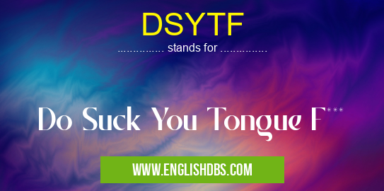 DSYTF means Do Suck You Tongue F*** DSYTF