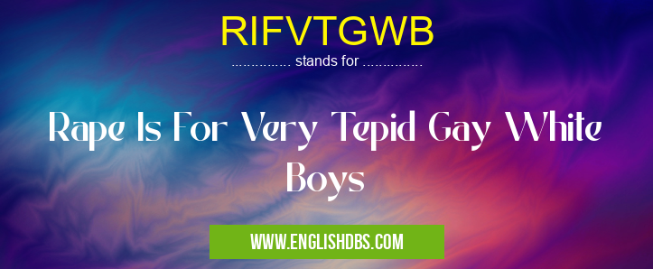 RIFVTGWB means Rape Is For Very Tepid Gay White Boys RIFVTGWB