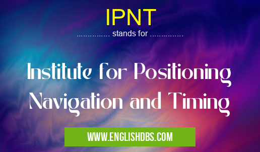 IPNT means Institute for Positioning Navigation and Timing IPNT