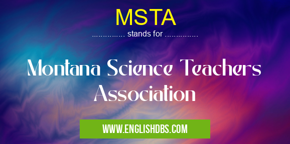 MSTA means Montana Science Teachers Association MSTA
