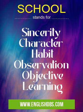 SCHOOL means Sincerity
Character
Habit
Observation
Objective
Learning SCHOOL