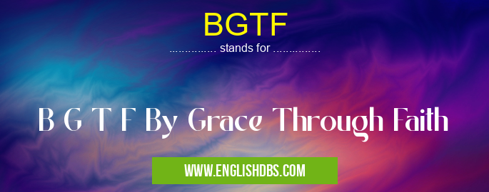 BGTF means B G T F By Grace Through Faith BGTF