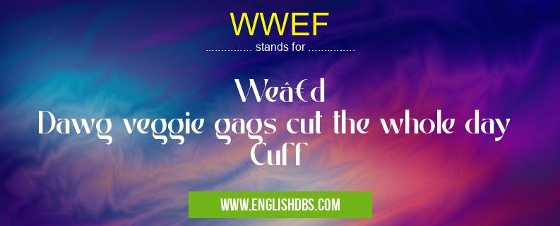 WWEF means We’d
Dawg veggie gags cut the whole day
Cuff WWEF