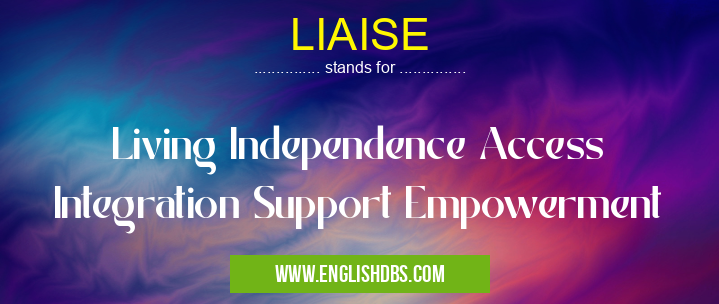LIAISE means Living Independence Access Integration Support Empowerment LIAISE