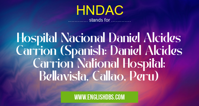 HNDAC means Hospital Nacional Daniel Alcides Carrion (Spanish: Daniel Alcides Carrion National Hospital; Bellavista, Callao, Peru) HNDAC