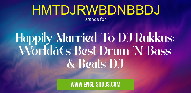 HMTDJRWBDNBBDJ means Happily Married To DJ Rukkus: World’s Best Drum 'N' Bass & Beats DJ HMTDJRWBDNBBDJ