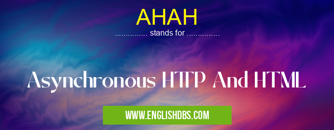 AHAH means Asynchronous HTTP And HTML AHAH