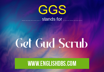 GGS means Get Gud Scrub GGS