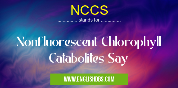 NCCS means Nonfluorescent Chlorophyll Catabolites Say NCCS
