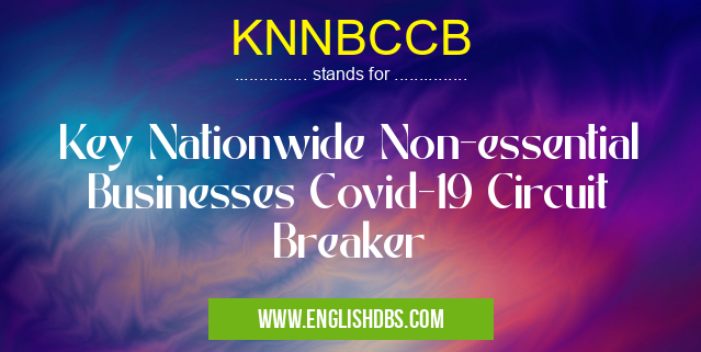 KNNBCCB means Key Nationwide Non-essential Businesses Covid-19 Circuit Breaker KNNBCCB