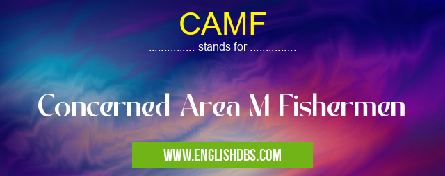 CAMF means Concerned Area M Fishermen CAMF