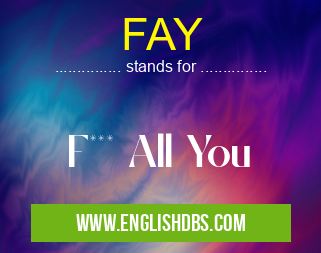 FAY means F*** All You FAY