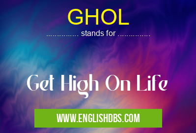 GHOL means Get High On Life GHOL