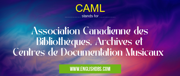 CAML means Association Canadienne des Bibliothèques, Archives et Centres de Documentation Musicaux CAML