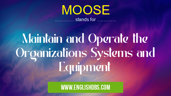 MOOSE means Maintain and Operate the Organizations Systems and Equipment MOOSE