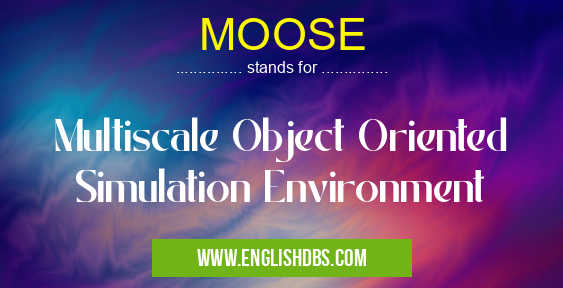 MOOSE means Multiscale Object Oriented Simulation Environment MOOSE