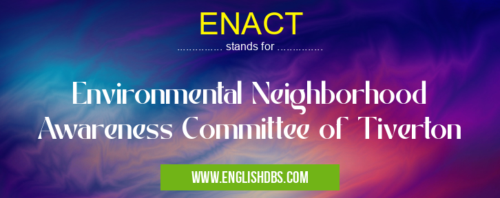 ENACT means Environmental Neighborhood Awareness Committee of Tiverton ENACT