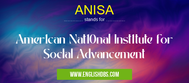 ANISA means Amer1can Nat10nal Inst1tute for Soclal Advancement ANISA