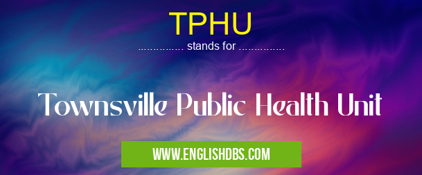 TPHU means Townsville Public Health Unit TPHU