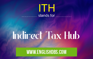 ITH means Indirect Tax Hub ITH