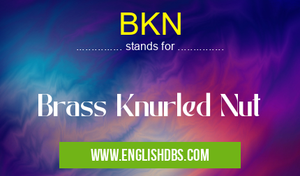 BKN means Brass Knurled Nut BKN