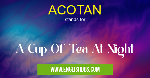 ACOTAN means A Cup Of Tea At Night ACOTAN