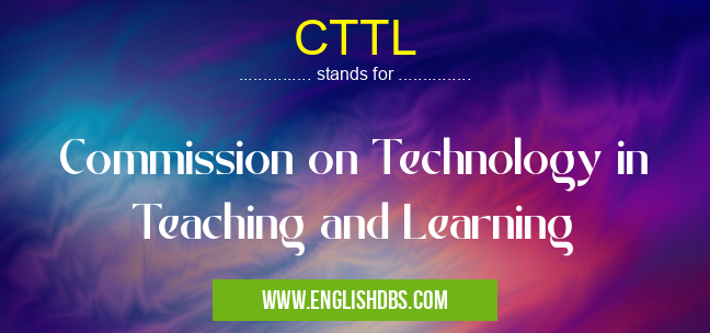 CTTL means Commission on Technology in Teaching and Learning CTTL