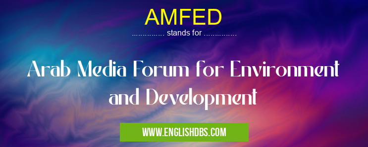 AMFED means Arab Media Forum for Environment and Development AMFED