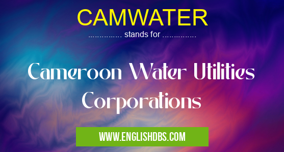 CAMWATER means Cameroon Water Utilities Corporations CAMWATER