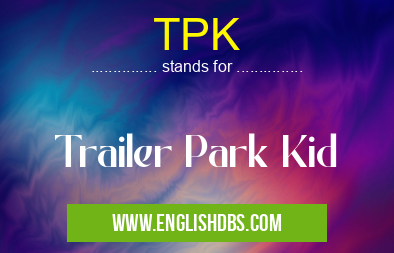 TPK means Trailer Park Kid TPK