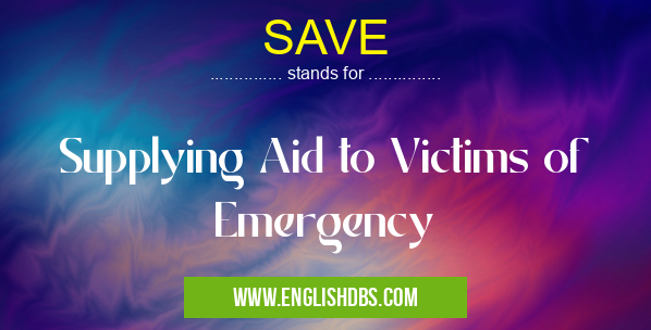 SAVE means Supplying Aid to Victims of Emergency SAVE