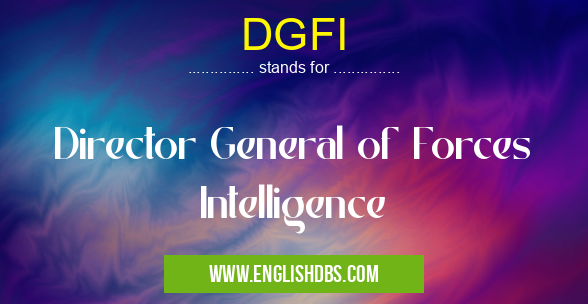 DGFI means Director General of Forces Intelligence DGFI