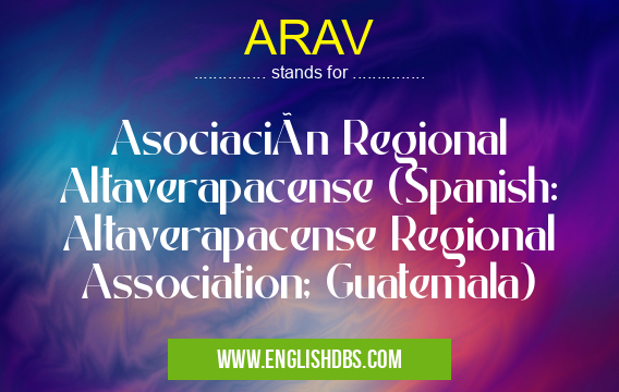 ARAV means Asociación Regional Altaverapacense (Spanish: Altaverapacense Regional Association; Guatemala) ARAV