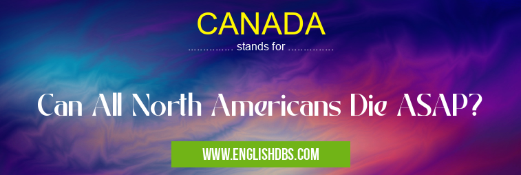 CANADA means Can All North Americans Die ASAP? CANADA