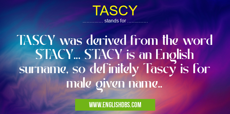 TASCY means TASCY was derived from the word STACY... STACY is an English surname, so definitely Tascy is for male given name.. TASCY