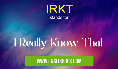 IRKT means I Really Know That IRKT