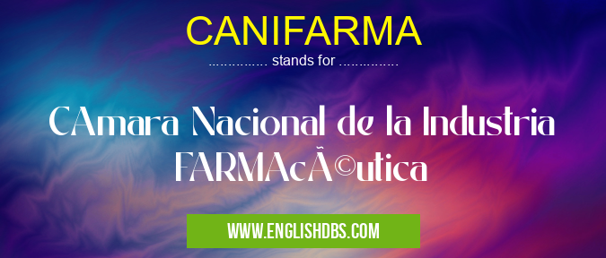 CANIFARMA means CAmara Nacional de la Industria FARMAcéutica CANIFARMA