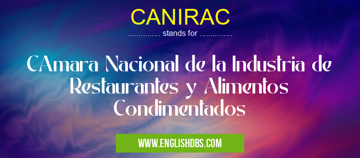 CANIRAC means CAmara Nacional de la Industria de Restaurantes y Alimentos Condimentados CANIRAC