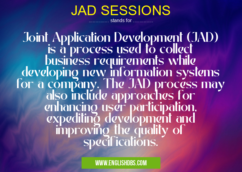 JAD SESSIONS means Joint Application Development (JAD) is a process used to collect business requirements while developing new information systems for a company. The JAD process may also include approaches for enhancing user participation, expediting development and improving the quality of specifications. JAD SESSIONS