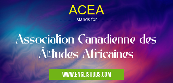 ACEA means Association Canadienne des Études Africaines ACEA