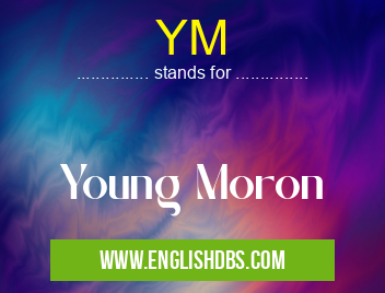 YM means Young Moron YM