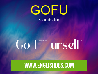 GOFU means Go f*** urself GOFU