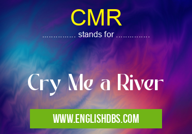 CMR means Cry Me a River CMR