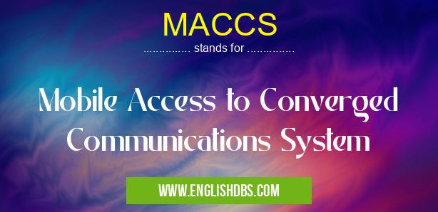MACCS means Mobile Access to Converged Communications System MACCS