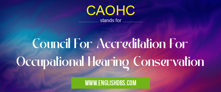 CAOHC means Council For Accreditation For Occupational Hearing Conservation CAOHC