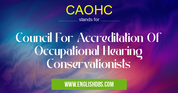 CAOHC means Council For Accreditation Of Occupational Hearing Conservationists CAOHC