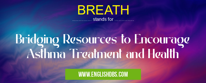 BREATH means Bridging Resources to Encourage Asthma Treatment and Health BREATH