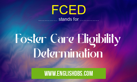 FCED means Foster Care Eligibility Determination FCED