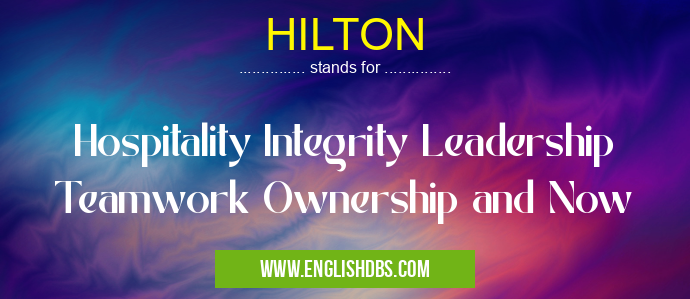 HILTON means Hospitality Integrity Leadership Teamwork Ownership and Now HILTON